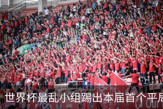 世界杯最乱小组踢出本届首个平局 扩招下出线形势大好