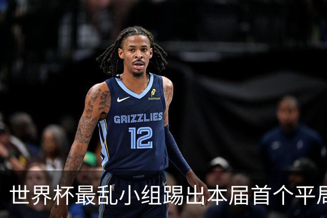 世界杯最乱小组踢出本届首个平局 扩招下出线形势大好