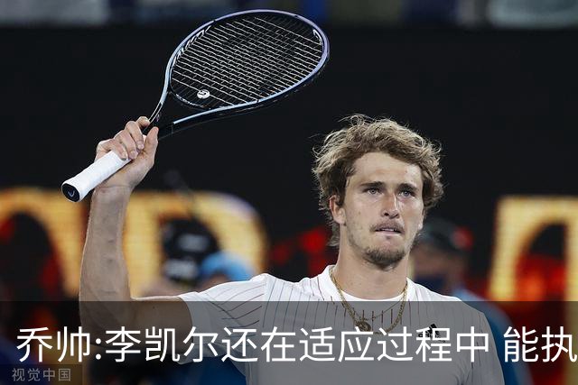 乔帅:李凯尔还在适应过程中 能执教他真的很棒