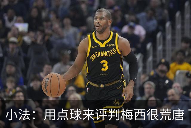 小法：用点球来评判梅西很荒唐 下一秒他能让你出丑