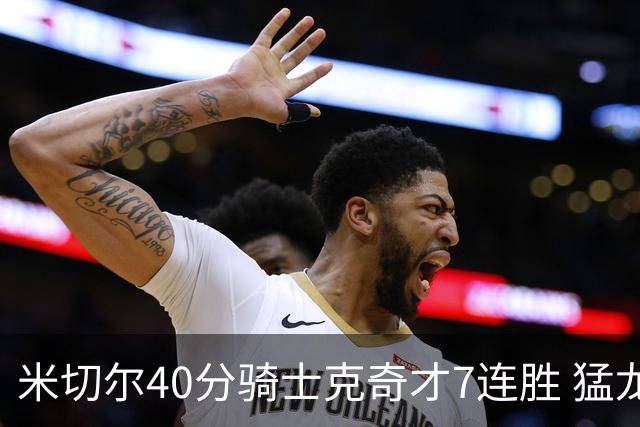 米切尔40分骑士克奇才7连胜 猛龙送黄蜂9连败