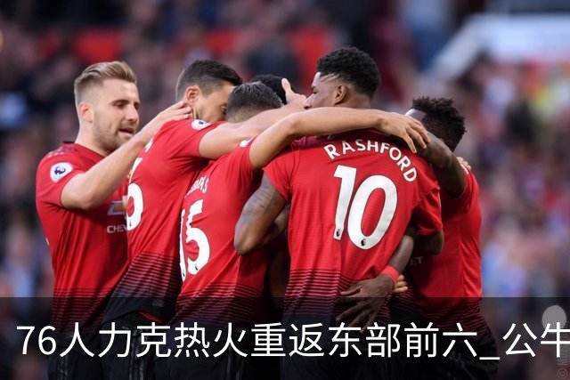 76人力克热火重返东部前六 公牛险胜开拓者