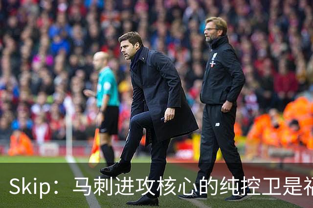 Skip：马刺进攻核心的纯控卫是福克斯 他还有太多国王时期的印记